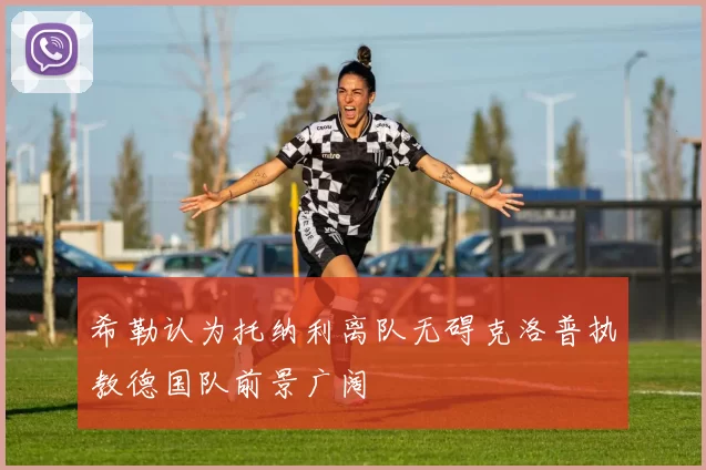 希勒认为托纳利离队无碍克洛普执教德国队前景广阔