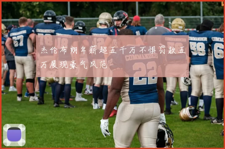 杰伦布朗年薪超五千万不惧罚款五万展现豪气风范