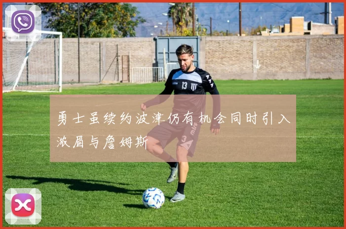 勇士虽续约波津仍有机会同时引入浓眉与詹姆斯