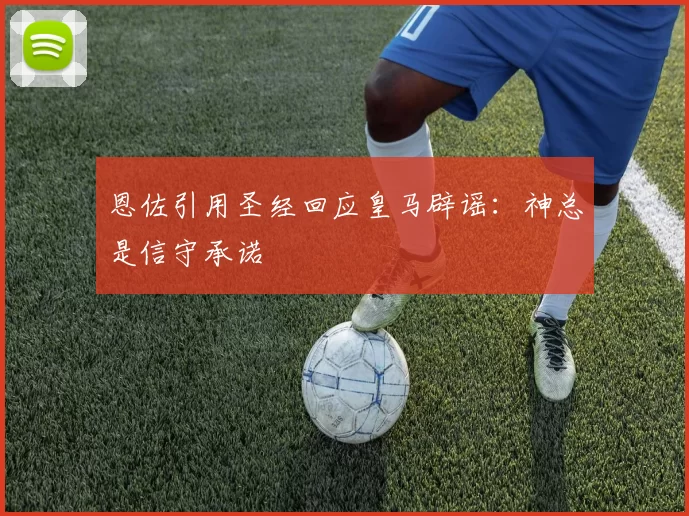 恩佐引用圣经回应皇马辟谣：神总是信守承诺