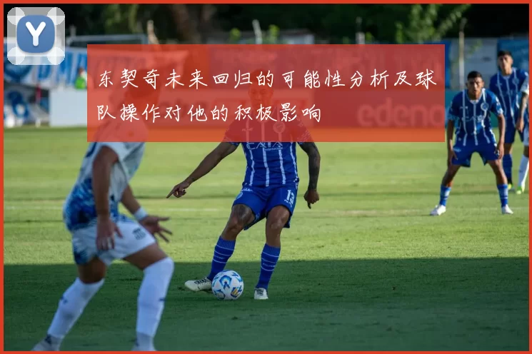 东契奇未来回归的可能性分析及球队操作对他的积极影响
